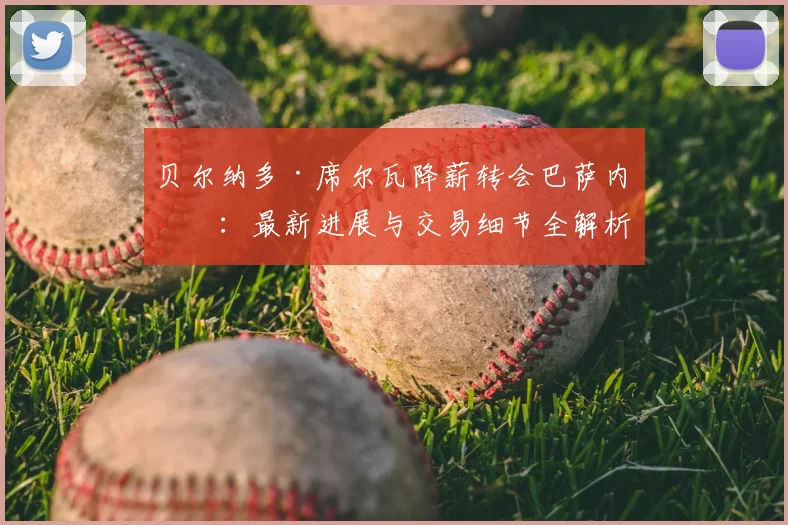 贝尔纳多·席尔瓦降薪转会巴萨内幕：最新进展与交易细节全解析