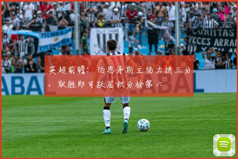 英超前瞻：伯恩茅斯主场力拼三分，取胜即可跃居积分榜第六