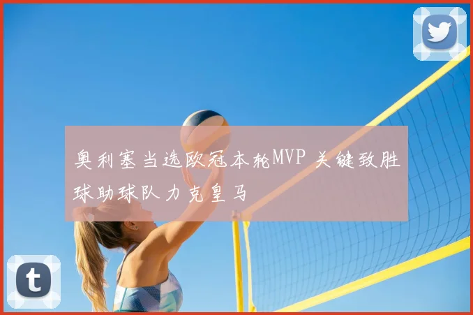 奥利塞当选欧冠本轮MVP 关键致胜球助球队力克皇马