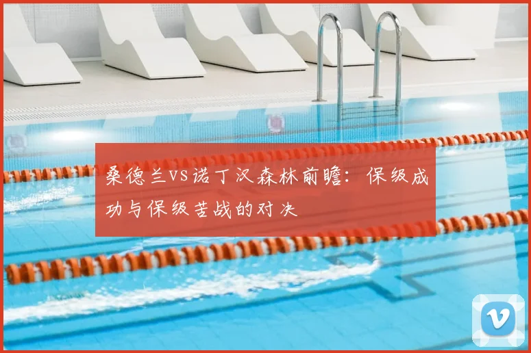 桑德兰vs诺丁汉森林前瞻：保级成功与保级苦战的对决