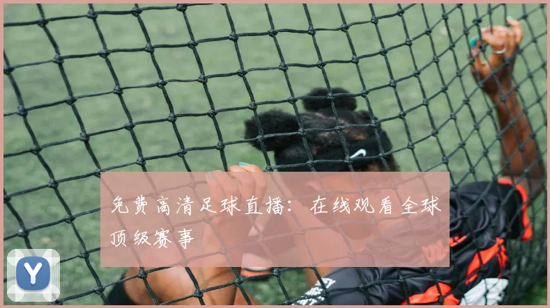 免费高清足球直播:在线观看全球顶级赛事