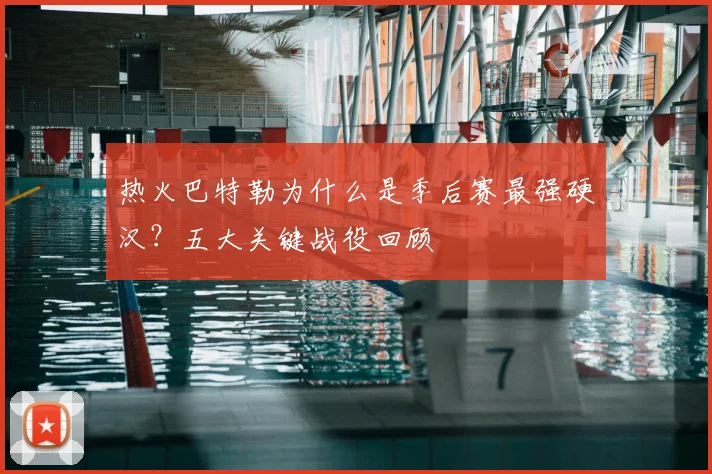 热火巴特勒为什么是季后赛最强硬汉？五大关键战役回顾