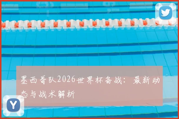 墨西哥队2026世界杯备战:最新动态与战术解析
