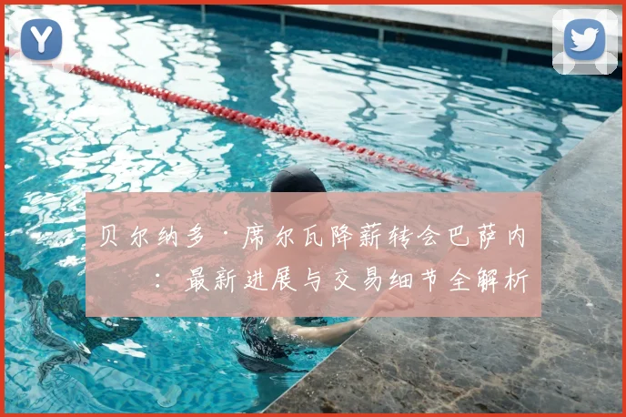 贝尔纳多·席尔瓦降薪转会巴萨内幕：最新进展与交易细节全解析